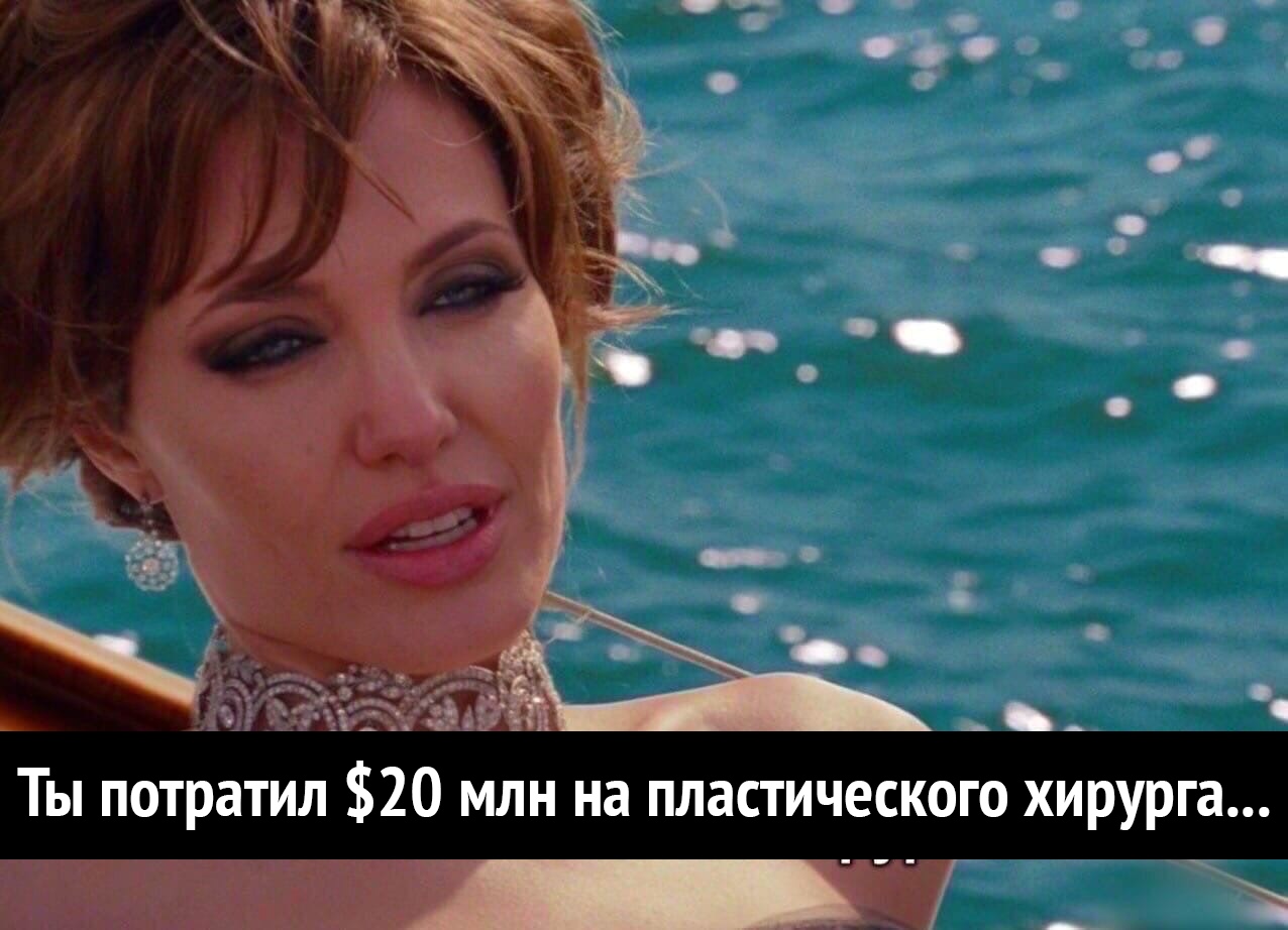 _ ___ Ты потратил 20 млн на пластического хирурга __
