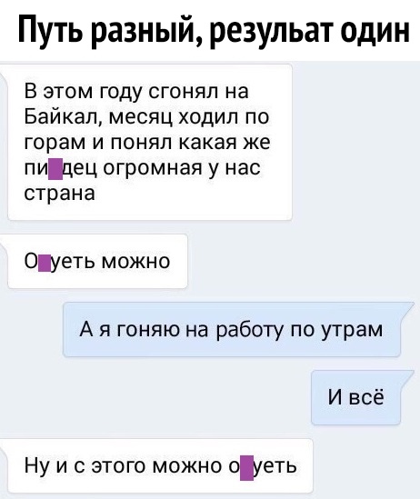 Путь разный резульат один В этом году сгонял на Байкал месяц ходил по горам и понял какая же пицец огромная у нас страна Оцуеть можно А я гоняю на работу по утрам И всё Ну и с этого можно оШеть