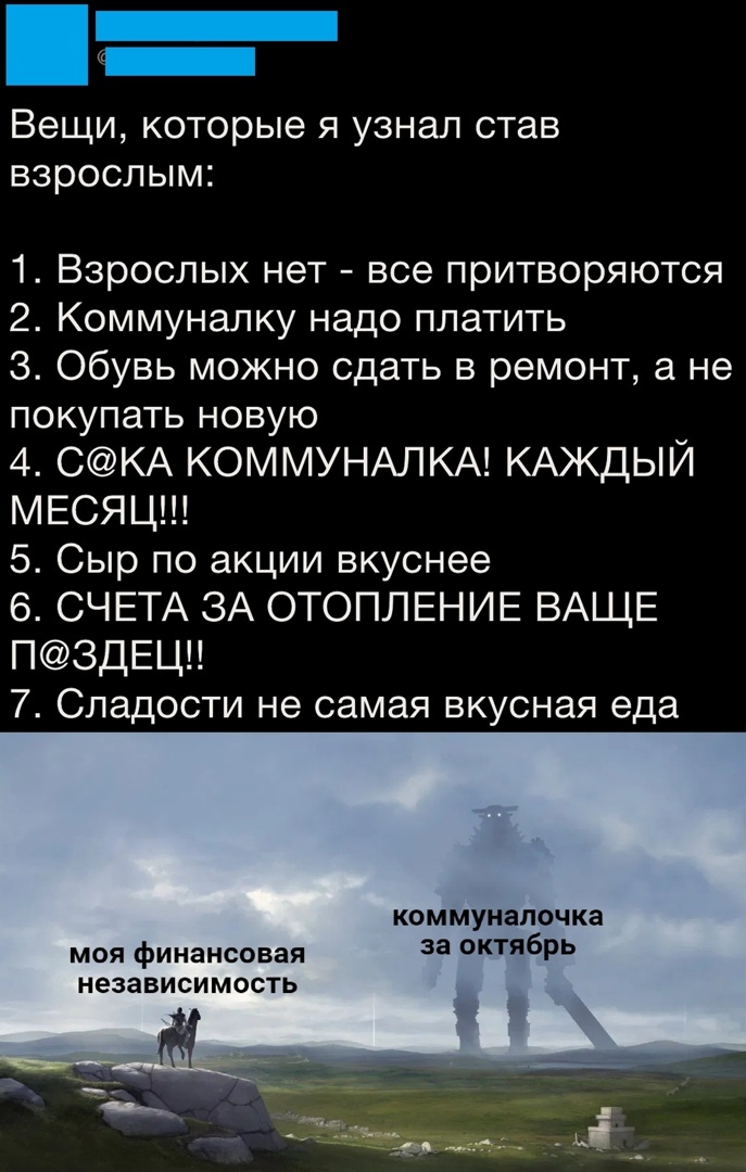 _ _ Вещи которые я узнал став взрослым 1 Взрослых нет все притворяются 2 Коммуналку надо платить 3 Обувь можно сдать в ремонт а не покупать новую 4 СКА КОММУНАЛКА КАЖДЫЙ МЕСЯЦ 5 Сыр по акции вкуснее 6 СЧЕТА ЗА ОТОПЛЕНИЕ ВАЩЕ П3ДЕЦ 7 Сладости не самая вкусная еда КОММУНЗПОЧКЗ моя финансовая 33 КТЯ6РЬ независимость
