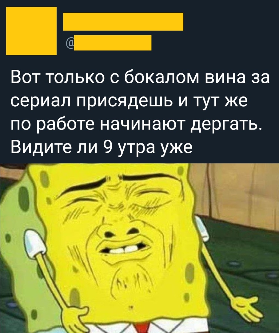 Вот только с бокалом вина за сериал присядешь и тут же по работе начинают дергать ВИДите ли 9 утра уже __