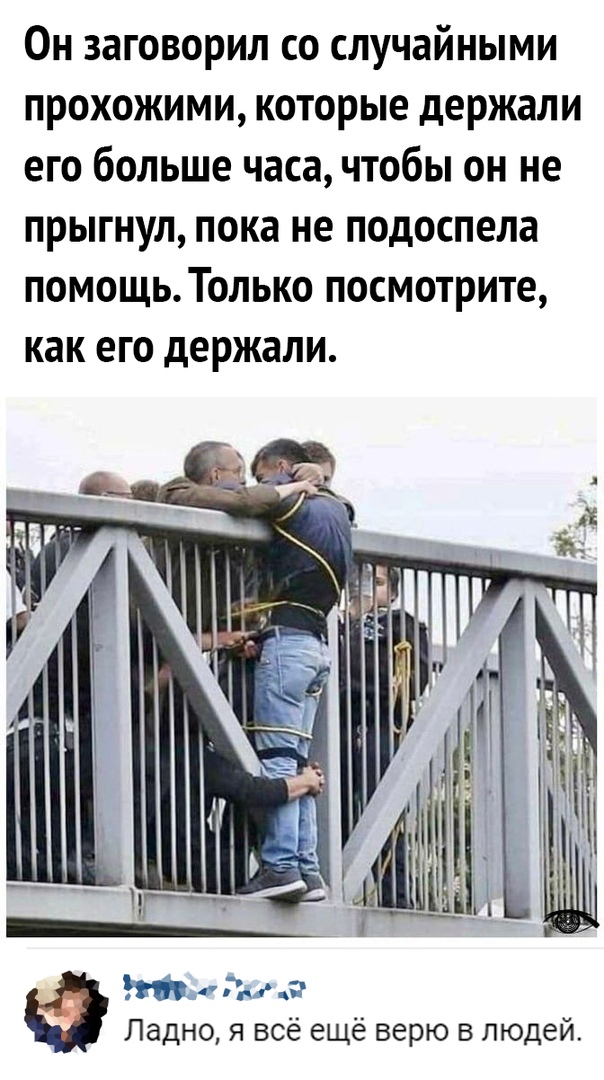Он заговорил со случайными прохожими которые держали его больше часа чтобы он не прыгнул пока не подоспела помощь Только посмотрите как его держали Чунг г Ладно я всё ещё верю в людей