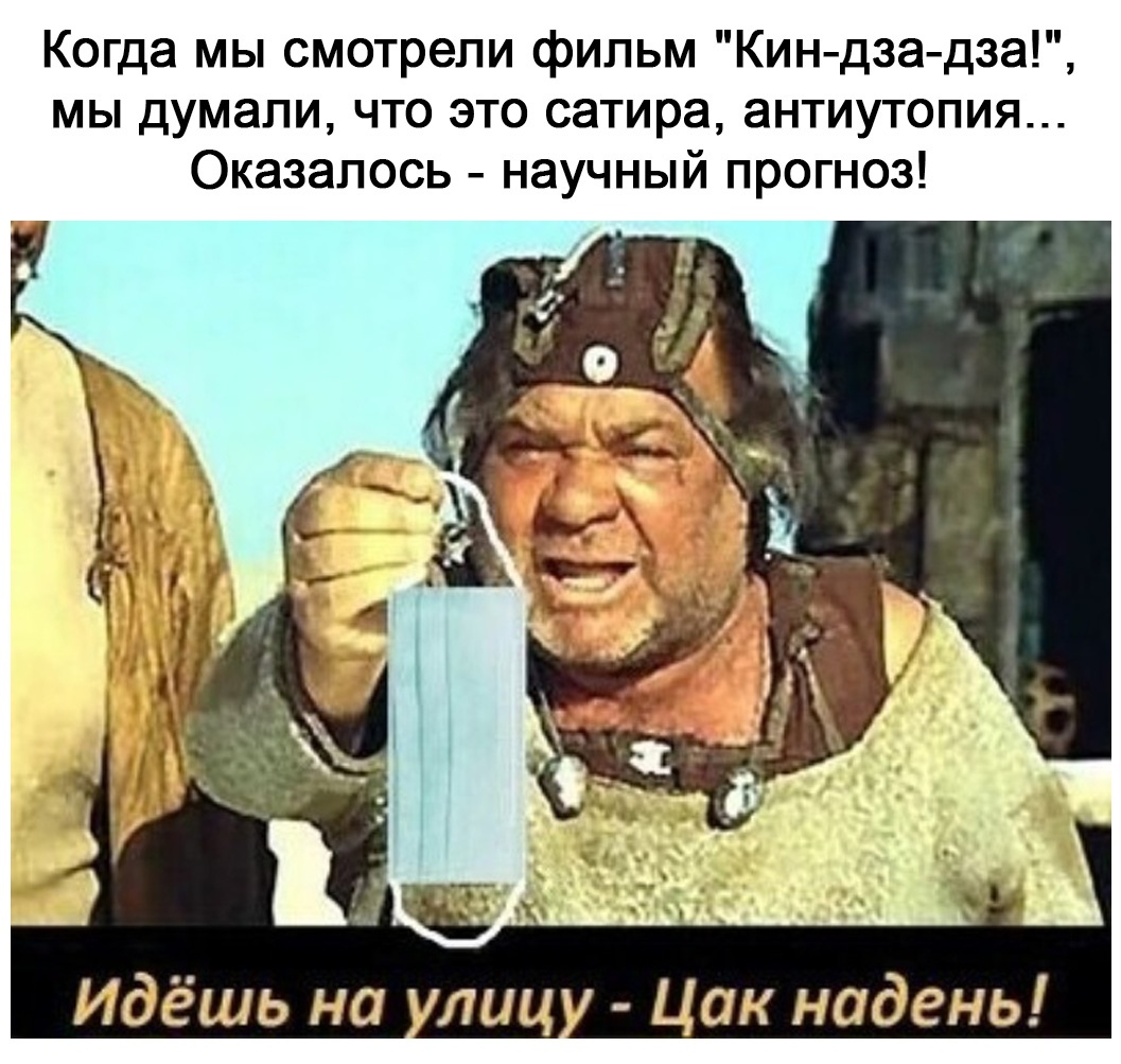 Когда мы смотрели фипьм Кин дза дза мы думали что это сатира антиутопия Оказалось научный прогноз Идёшь на лиц Цак надень