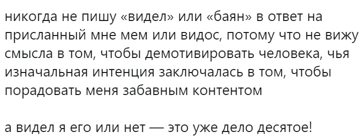 никогда НЕ ПИШУ ВИДЕЛ ИЛИ баян В ОТВЕТ на ПрИСЛаННЫЙ МНЕ МЕМ ИЛИ ВИДОС ПОТОМУ ЧТО НЕ вижу смысла В ТОМ ЧТОбЫ ДЕМОТИВИРОВЭТЬ человека ЧЬЯ изначальная ИНТЕНЦИЯ заключалась В ТОМ ЧТОбЫ ПОРЭДОВЭТЬ МЕНЯ забавным КОНТЕНТОМ а ВИДЕЛ Я ЕГО ИЛИ НЕТ ЭТО УЖЕ ДЕЛО ДЕСЯТОЕ