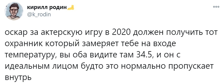 кирилл родинд Кцооіп оскар за актерскую игру в 2020 должен получить тот охранник который замеряет тебе на входе температуру вы оба видите там 345 и он с идеальным лицом будто это нормально пропускает внутрь