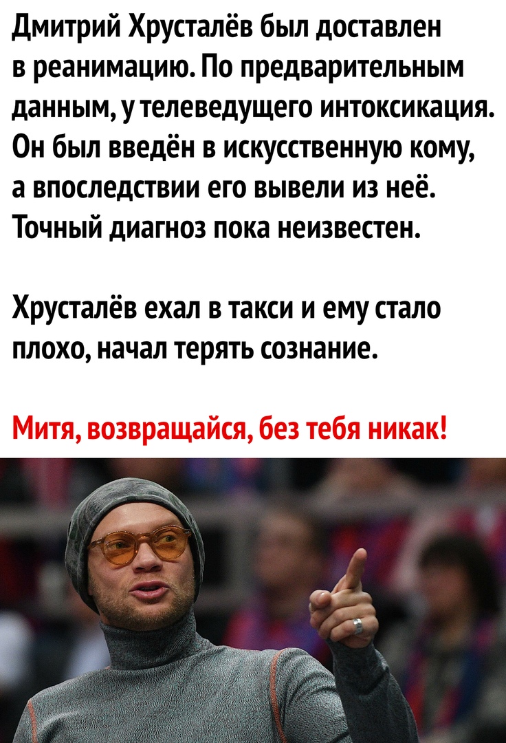 дмитрий Хрусталёв был доставлен в реанимацию По предварительным данным у телеведущего интоксикация Он был введён в искусственную кому а впоследствии его вывели из неё Точный диагноз пока неизвестен Хрусталёв ехал в такси и ему стало плохо начал терять сознание