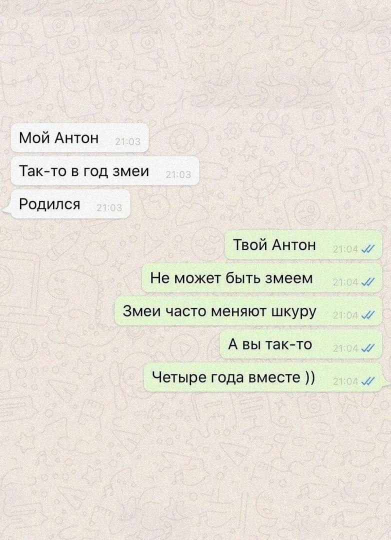 Мой Антон Так то в год змеи Родился Твой Антон Не может быть змеем Змеи часто меняют шкуру А вы такто Четыре года вместе Л Л