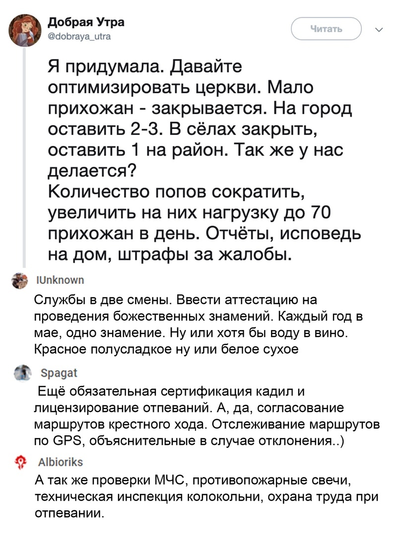 добрая Утра у цоыауа_ша Я придумала Давайте оптимизировать церкви Мало прихожан закрывается На город оставить 2 3 В сёлах закрыть оставить 1 на район Так же у нас делается Количество попов сократить увеличить на них нагрузку до 70 прихожан в день Отчёты исповедь на дом штрафы за жалобы ШпКпошп Службы в две смены Ввести аттестацию на проведения божественных знамений Каждый год в мае одно знамение Н