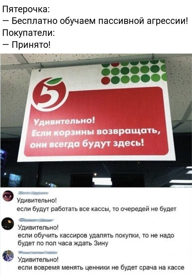 Пятерочка Бесплатно обучаем пассивной агрессии Покупатели Принято яп Ъи ши Удивительно если будут работать все кассы то очередей не будет Удивительно если обучить кассиров удалять покупки то не надо будет по пол часа ждать Зину Удивительно если вовремя менять ценники не будет срача на кассе