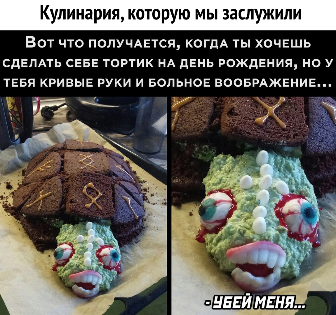 Кулинария которую мы заслужили ВОТ ЧТО ПОЛУЧАЕТСЯ КОГДА ТЫ ХОЧЕШЬ СДЕЛАТЬ СЕБЕ ТОРТИК НА дЕНЬ РОЖДЕНИЯ НО У ТЕБЯ КРИВЫЕ РУКИ И БОЛЬНОЕ ВООБРАЖЕНИЕ _ 71 А _ _