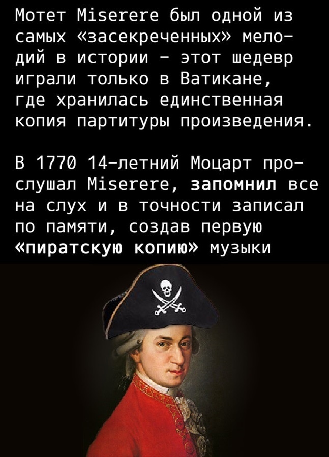 Мотет Мізегеге был одной из самых засекреченных мело дий в истории этот шедевр играли только в Ватикане где хранилась единственная копия партитуры произведения В 1770 14летний Моцарт про слушал Міэегеге запомнил все на слух и в точности записал по памяти создав первую пиратскую копию музыки