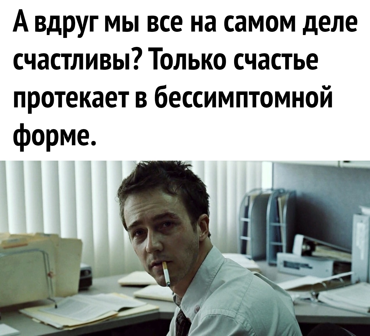 А вдруг мы все на самом деле счастливы Только счастье протекает в бессимптомной форме