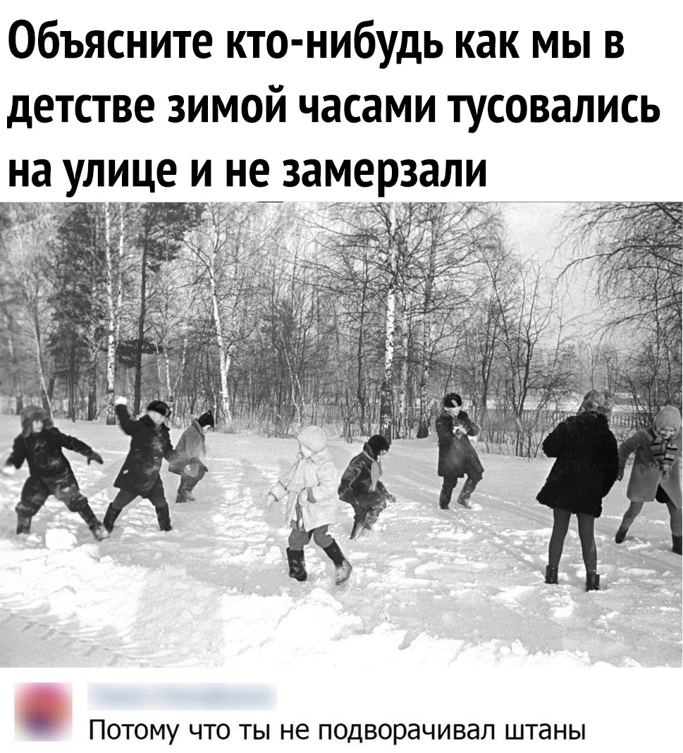 Объясните кто нибудь как мы в детстве зимой часами тусовались на улице и не_ замерзали А Потому что ты не подворачивал штаны