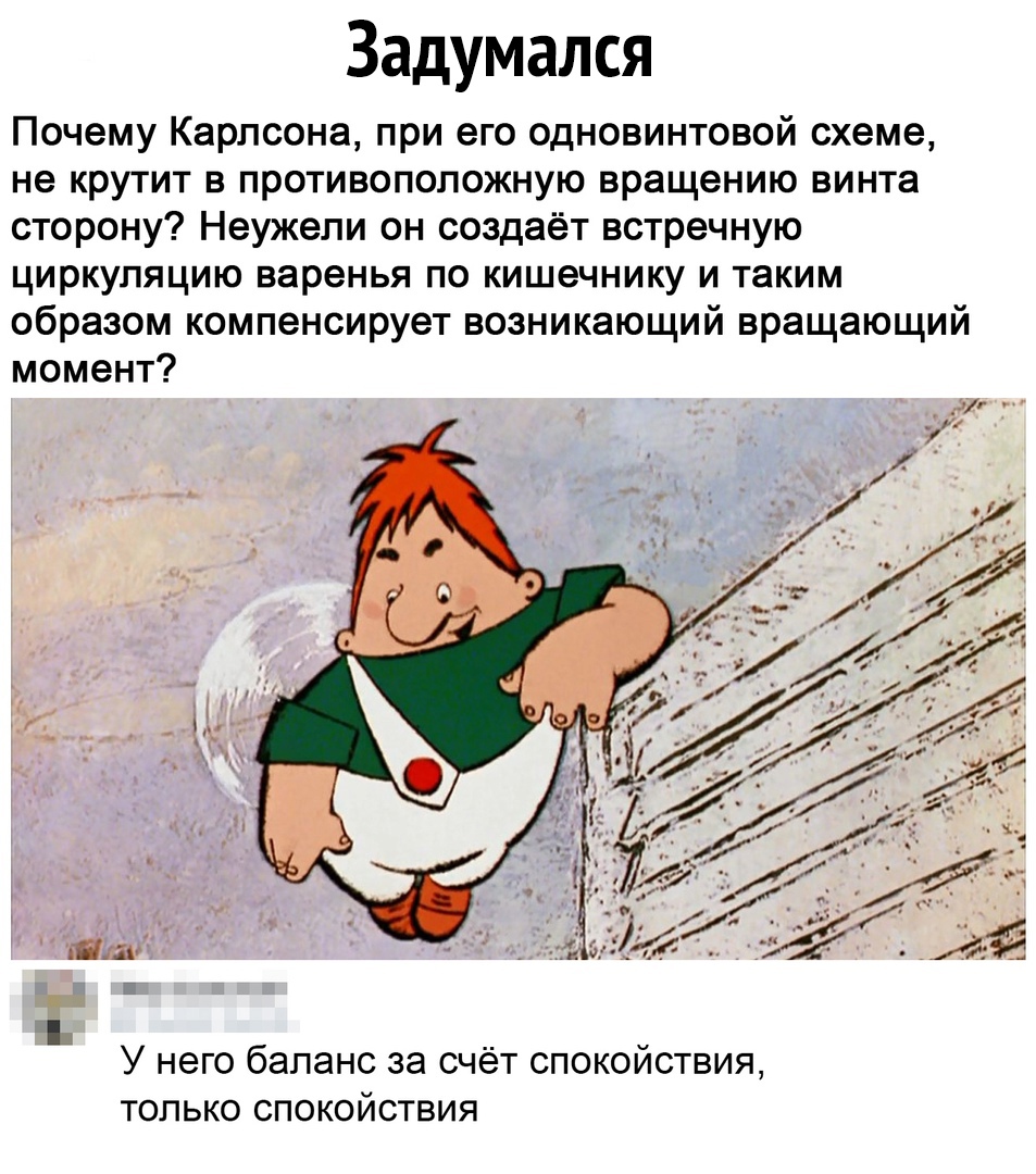 Задумался Почему Карлсона при его одновинтовой схеме не крутит в противоположную вращению винта сторону Неужели он создаёт встречную циркуляцию варенья по кишечнику и таким образом компенсирует возникающий вращающий момент 1 У него баланс за счёт спокойствия только спокойствия
