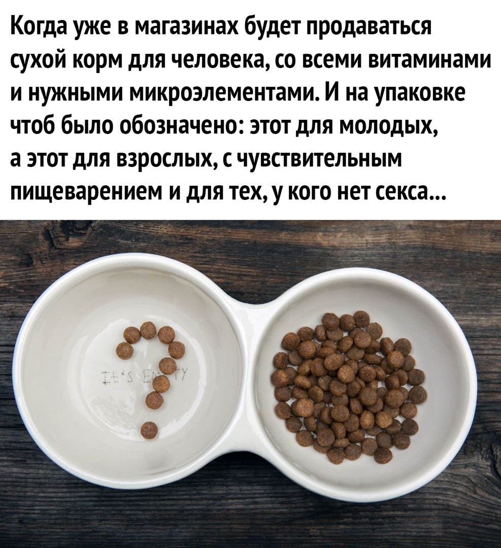 Когда уже в магазинах будет продаваться сухой корм для человека со всеми витаминами и нужными микроэлементами И на упаковке чтоб было обозначено этот для молодых а ЭТОТ дЛЯ ВЗРОСЛЫХ С ЧУВСТВИТЕЛЬН ЫМ пищеварением И дЛЯ тех у КОГО нет секса