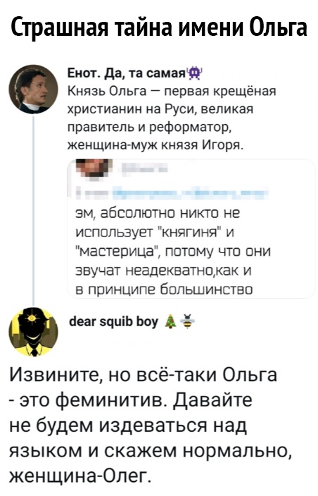 Страшная тайна имени Ольга Ент да та самаятд Князь Ольга первая крещёная христианин на Руси великая правитель и реформатор женщина муж князя Игоря эм абсппютнп никто не испппьзует княгиня и мастерица патаму что пни звучат неадекватнпжак и в принципе большинство беаг зцціь Ьпу А Извините но всё таки Ольга это феминитив Давайте не будем издеваться над языком и скажем нормально женщина Олег