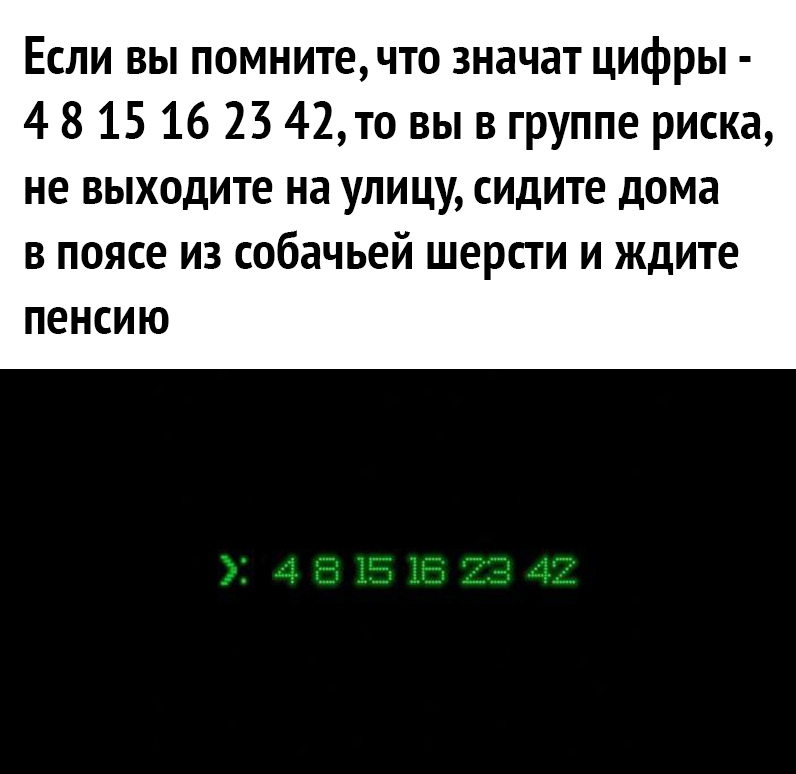Если вы помнитечто значат цифры 4 8 15 16 23 42то вы в группе риска не выходите на улицу сидите дома в поясе из собачьей шерсти и ждите пенсию
