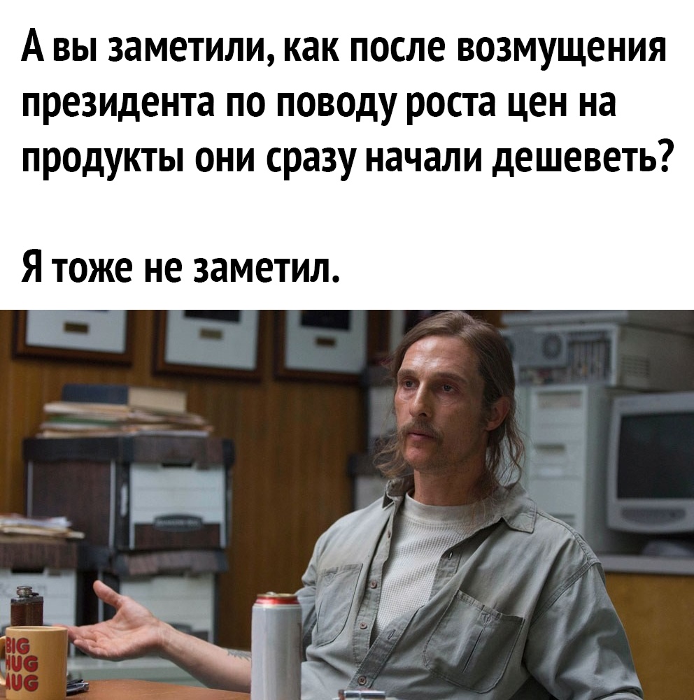 А ВЫ 38МЕТИЛИ как ПОСЛЕ ВОЗМУЩЕНИЯ ПРЕЗИДЕНТЕ ПО ПОВОДУ роста ЦЕН на ПРОДУКТЫ ОНИ сразу начали дЕШЕВЕТЬ Я тоже не заметил