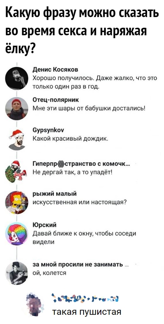 Какую фразу можно сказать во время секса и наряжая ёлку денис Косяков Хорошо получилось Даже жалко что это только один раз в год Отец полярник Мне эти шары от бабушки достались 6урупКоу 7 Какой красивый дождик Гиперпрёстранство комочк Не дергай так а то упадёт рыжий малый искусственная или настоящая Юрский Давай ближе к окну чтобы соседи видели за мной ПРОСИПИ не ЗЗНИМЗТЬ ой колется атамную н така