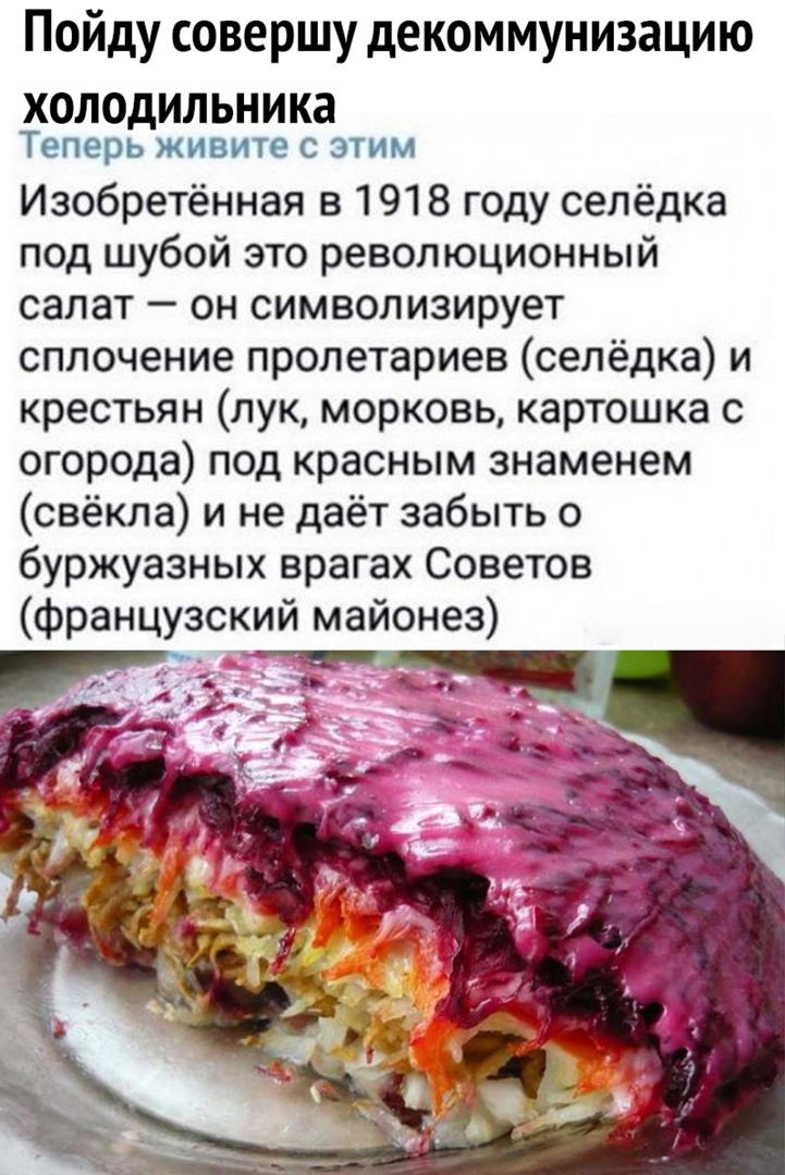 Пойду совершу декоммунизацию холодильника Теперь живите с этим Изобретённая в 1918 году селёдка под шубой это революционный салат он символизирует сплочение пролетариев селёдка и крестьян лук морковь картошка с огорода под красным знаменем свёкла и не даёт забыть о буржуазных врагах Советов французский майонез 4 47 5 1