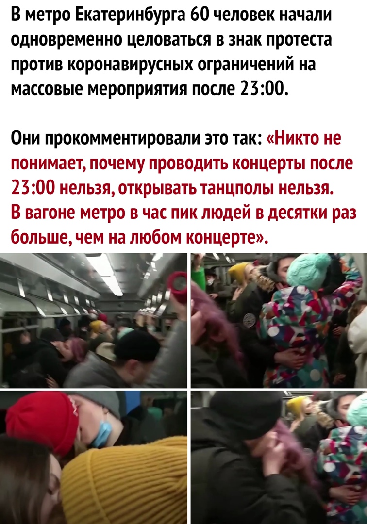 В метро Екатеринбурга 60 человек начали одновременно целоваться в знак протеста против коронавирусных ограничений на массовые мероприятия после 2300 Они прокомментировали это так Никто не понимает почему проводить концерты после 2300 нельзя открывать танцполы нельзя В вагоне метро в час пик людей в десятки раз большечем на любом концерте