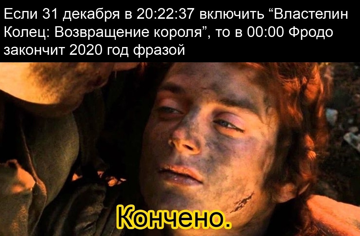 Если 31 декабря в 202237 включить Властелин Колец Возвращение короля то в 0000 Фродо закончит 2020 год фразой _ С в