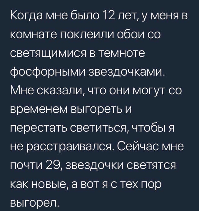 Когда мне было 12 лет у меня в комнате поклеили обои со светящимися в темноте фосфорными звездочками Мне сказали что они могут со временем выгореть и перестать светиться чтобы я не расстраивался Сейчас мне почти 29 звездочки светятся как новые а вот я с тех пор выгорел