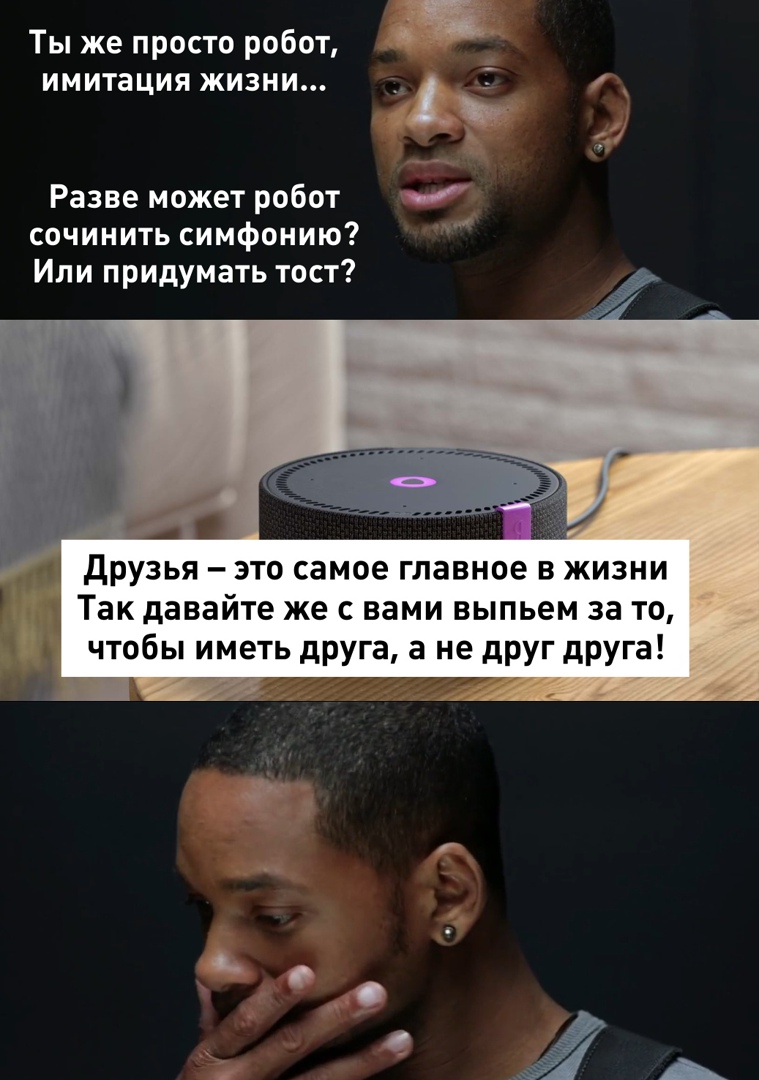 Ты же просто робот имитация жизни _ _ Разве может робот сочинить симфонию Или придумать тост друзья это самое главное в жизни Так давайте же с вами выпьем за то чтобы иметь друга а не друг друга