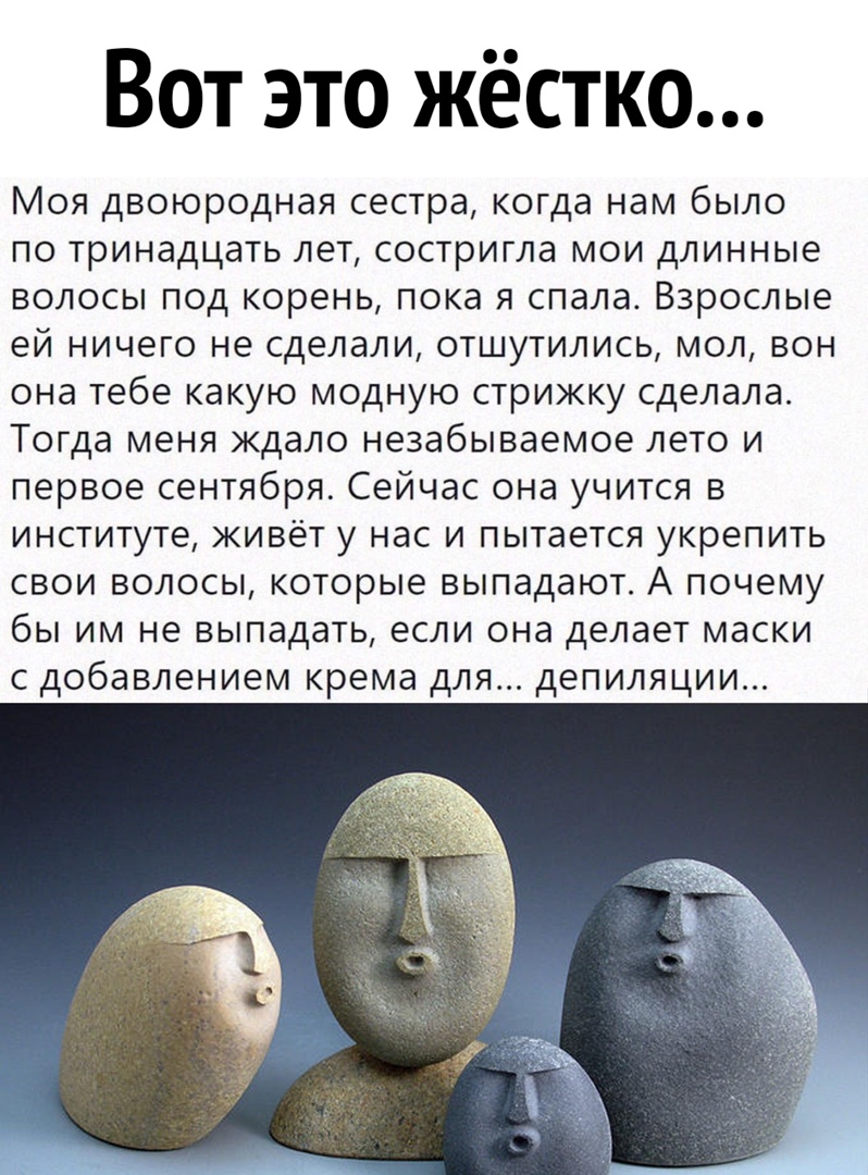 Вот это жестко Моя двоюродная сестра когда нам было по тринадцать лет состригла мои длинные волосы под корень пока я спала Взрослые ей ничего не сделали отшутились мол вон она тебе какую модную стрижку сделала Тогда меня ждало незабываемое лето и первое сентября Сейчас она учится в институте живёт у нас и пытается укрепить свои волосы которые выпадают А почему бы им не выпадать если она делает мас