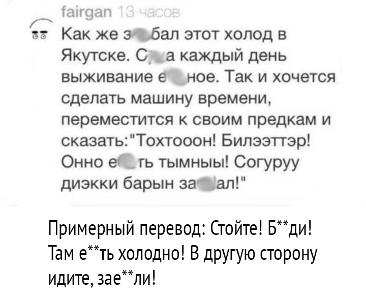 Шиц Как же згъбал этот холод в Якутске С_ а каждый день выживание е ное Так и хочется сделать машину времени переместится к своим предкам и сказатьТохтооон Билээттэр Онно е _ гь тымныы Согуруу диэкки барын затап Примерный перевод Стойте Бди Там еть холодно В дРУГУЮ сторону идите заели