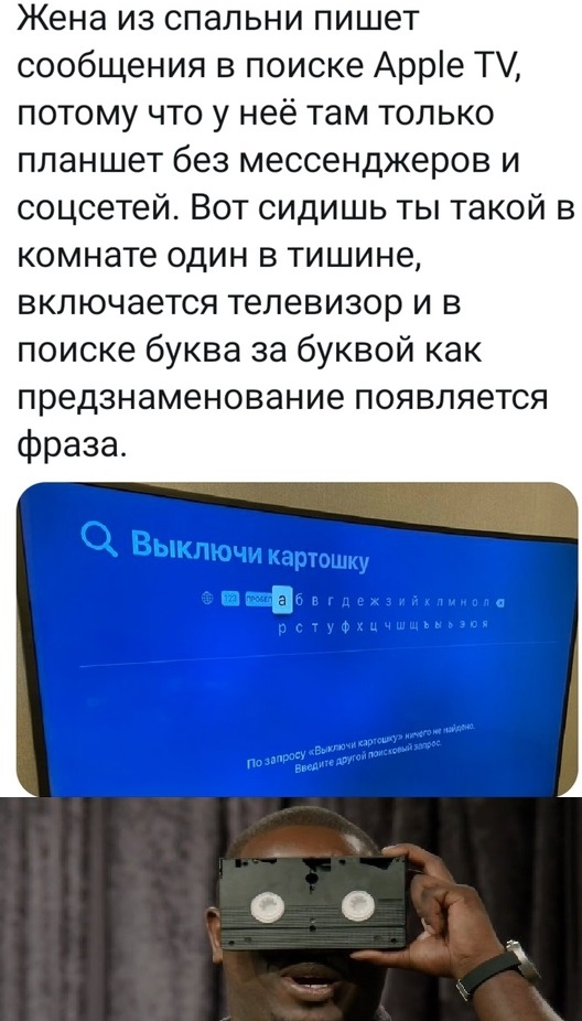 Жена из спальни пишет сообщения в поиске Арре Т потому что у неё там только планшет без мессенджеров и соцсетей Вот сидишь ты такой в комнате один в тишине включается телевизор и в поиске буква за буквой как предзнаменование появляется фраза