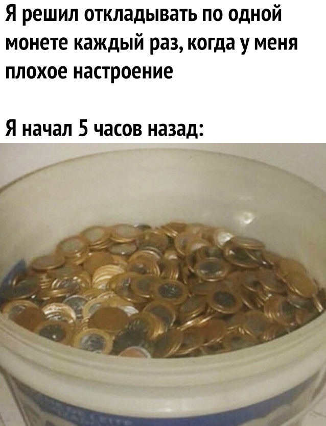 Я решил откладывать по одной монете каждый раз когда у меня плохое настроение Я начал 5 часов назад 4