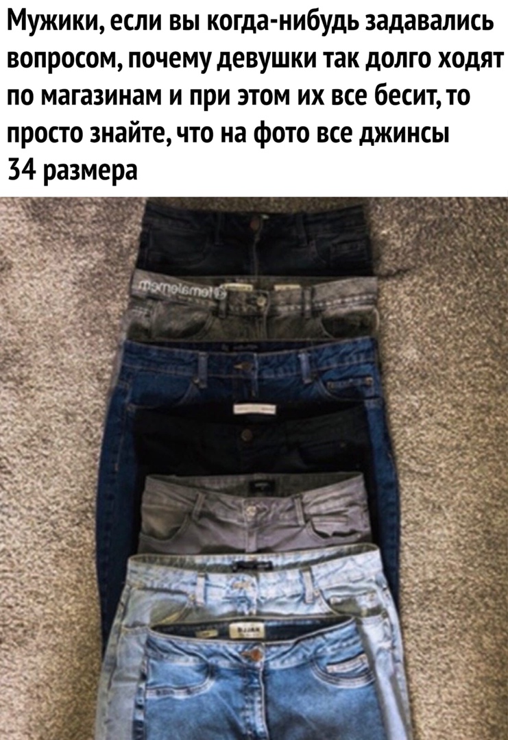 Мужики если вы когда нибудь задавались вопросом почему девушки так долго ходят по магазинам и при этом их все бесит то просто знайте что на фото все джинсы 34 размера