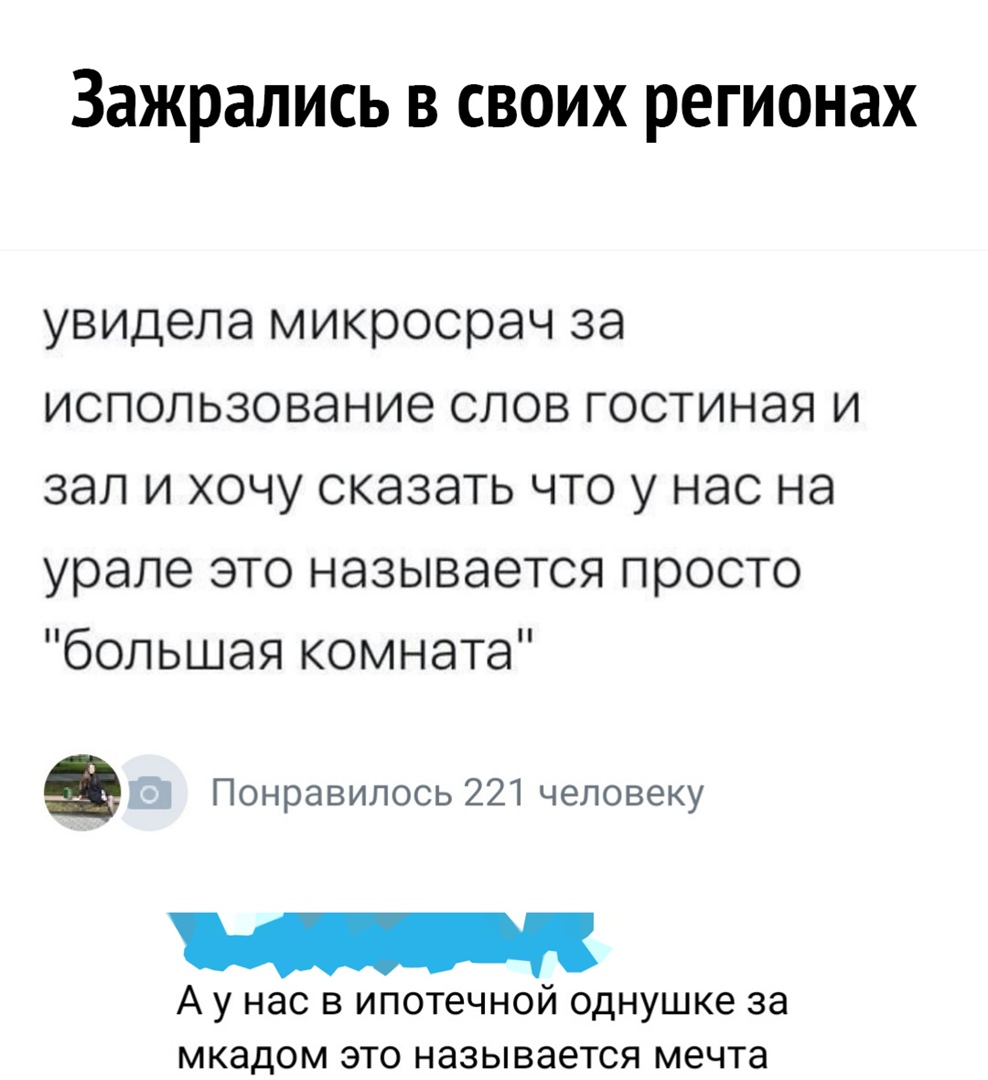 Зажрались в своих регионах увидела микросрач 38 ИСПОЛЬЗОВЭНИЭ СЛОВ ГОСТИНЭЯ И ЗЭЛ И ХОЧУ СКЭЗЭТЬ ЧТО У НЭС на урале это называется просто большая комната Понравилось 221 человеку А у нас в ипотечной однушке за мкадом это называется мечта