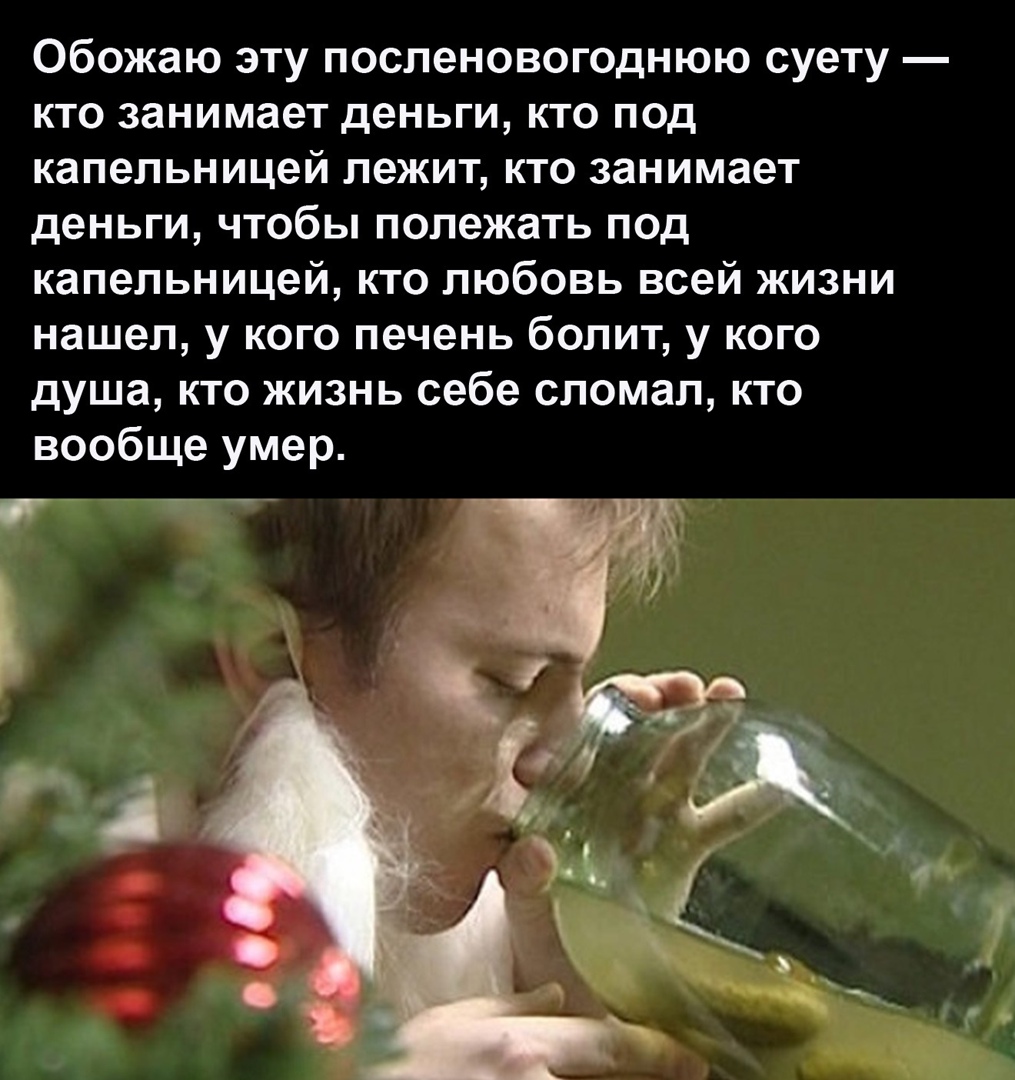Обожаю эту посленовогоднюю суету кто занимает деньги кто под капельницей лежит кто занимает деньги чтобы полежать под капельницей кто любовь всей жизни нашел у кого печень болит у кого душа кто жизнь себе сломал кто вообще умер _ _