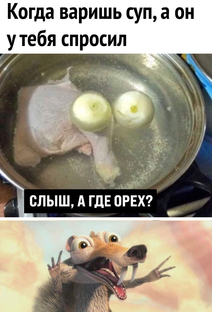 Когда варишь суп а он утебя спросил СЛЫШ А ГДЕ ОРЕХ