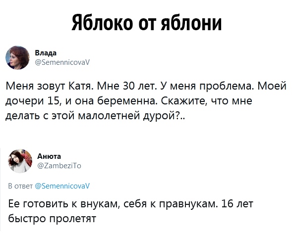 Яблоко от яблони Влада БЭПЭПП от Меня зовут Катя Мне 30 лет У меня проблема Моей дочери 15 и она беременна Скажите что мне делать с этой малолетней дУРОЙ Анюта _ тата 7о 3 очаг эетептсоиау Ее готовить к внукам себя к правнукам 16 лет быстро пролетят