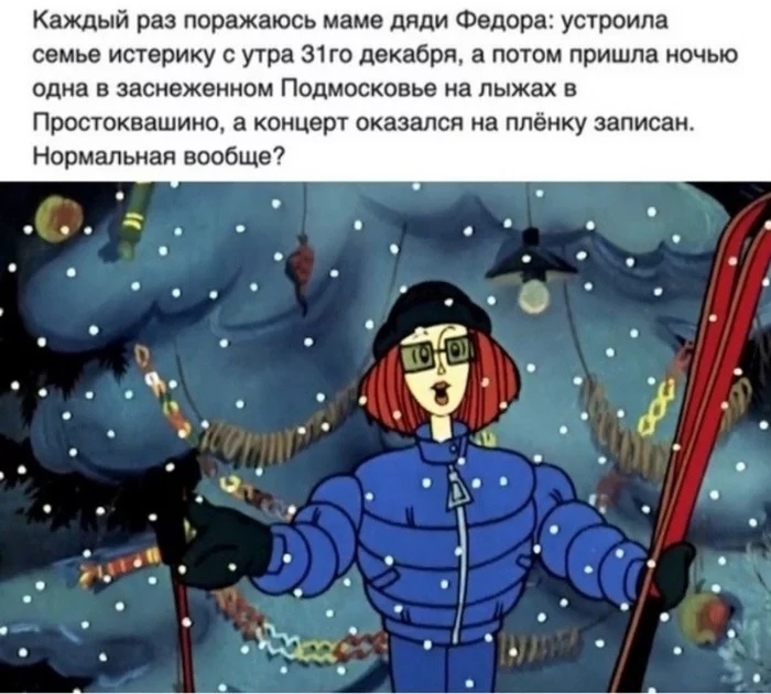 Каждый раз поражаюсь маме дяди Федора устроила семье истерику с утра 31 го декабря а потом пришла ночыо одна в заснеженном Подмосковье на лыжах в Простоквашино а концерт оказался на плёнку записан Нормальная вообще о _ _ _ Ёатд