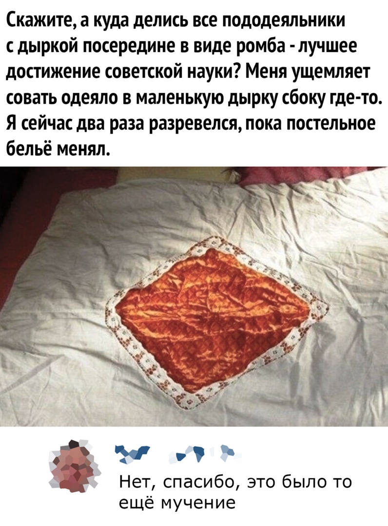 Скажите а куда делись все пододеяльники дыркой посередине в виде ромба лучшее достижение советской науки Меня ущемляет совать одеяло в маленькую дырку сбоку где то Я сейчас два раза разревелся пока постельное бельё менял и г Нет спасибо это было то ещё мучение