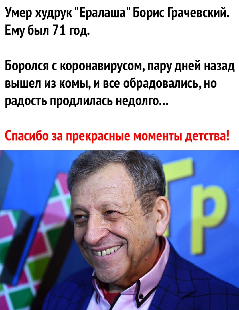 Умер худрук Ералаша Борис Грачевский Ему был 71 год Боролся с коронавирусом пару дней назад вышел из комы и все обрадовались но радость продлилась недолго Спасибо за прекрасные моменты детства
