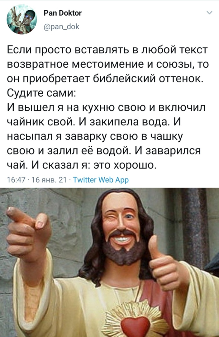 Рап Вектог рапцдіок Если просто вставлять в любой текст возвратное местоимение и союзы то он приобретает библейский оттенок Судите сами И вышел я на кухню свою и включил чайник свой И закипела вода И насыпал я заварку свою в чашку свою и залил её водой И заварился чай И сказал я это хорошо 1647 16 янв 21 Тміпег ИеЬ Арр