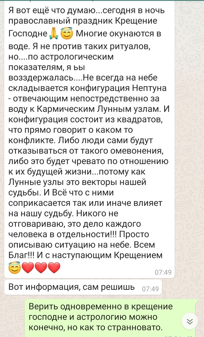 Я вот ещё что думаюсегодня в ночь православный праздник Крещение Господне в Многие окунаются в воде Я не против таких ритуалов нопо астрологическим показателям я ьы возздержапасьНе всегда на небе складывается конфигурация Нептуна отвечающим непостредственно за воду к Кармическим Лунным узлам И конфигурация состоит из квадратов что прямо говорит о каком то конфликте Либо люди сами будут отказыватьс