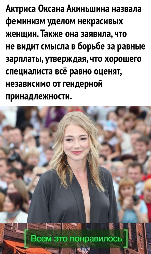 Актриса Оксана Акиньшина назвала феминизм уделом некрасивых женщин Также она заявила что не видит смысла в борьбе за равные зарплаты утверждая что хорошего специалиста всё равно оценят независимо от гендерной принадлежности