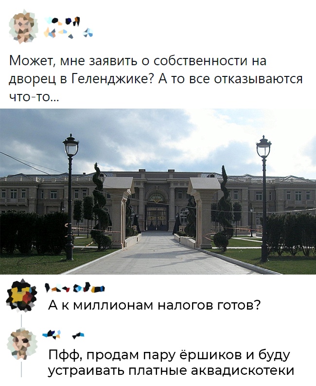 _ от и Может мне заявить о собственности на дворец в Геленджике А то все отказываются чтоето А к миллионам налогов готов Пфф продам пару ёршиков и буду устраивать платные аквадискотеки