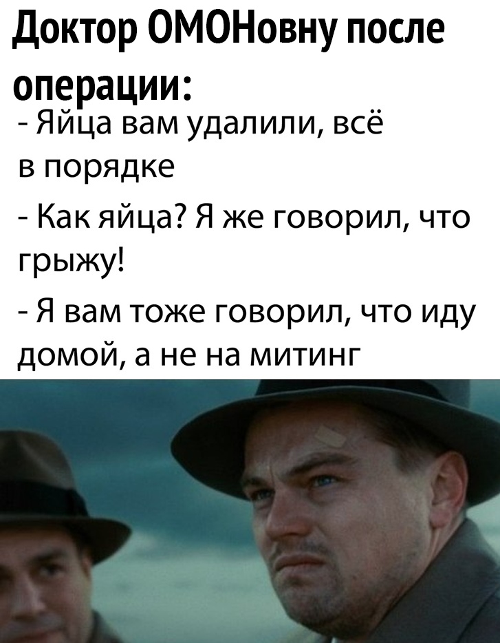 Доктор ОМОНовну после операции Яйца вам удалили всё в порядке Как яйца Я же говорил что грыжу Я вам тоже говорил что иду домой а не на митинг