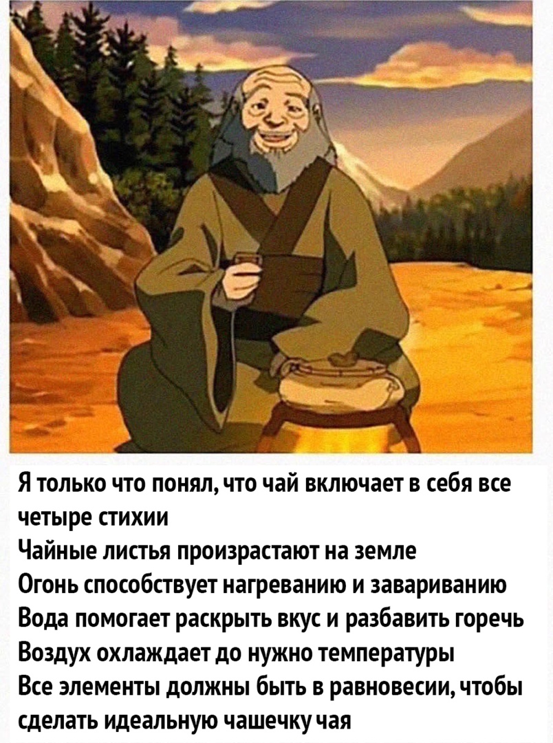 Я ТОЛЬКО ЧТО ПОНЯЛ ЧТО чай ВКЛЮЧЗЕТ В себя все четыре стихии Чайные листья произрастают на земле Огонь способствует нагреванию и завариванию Вода помогает раскрыть вкус и разбавить горечь Воздух охлаждает до нужно температуры Все элементы должны быть в равновесии чтобы сделать идеальную чашечку чая