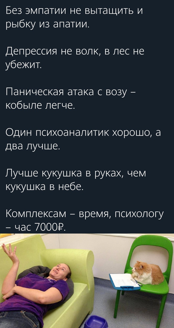 Без эмпатии не вытащить и рыбку из апатии Депрессия не волк в лес не убежит Паническая атака с возу кобыле легче ОДИН ПСИХОЭНЭЛИТИК ХОРОШО а ДВЭ лучше Лучше кукушка в руках чем кукушка в небе Комплексам время психологу час 70009