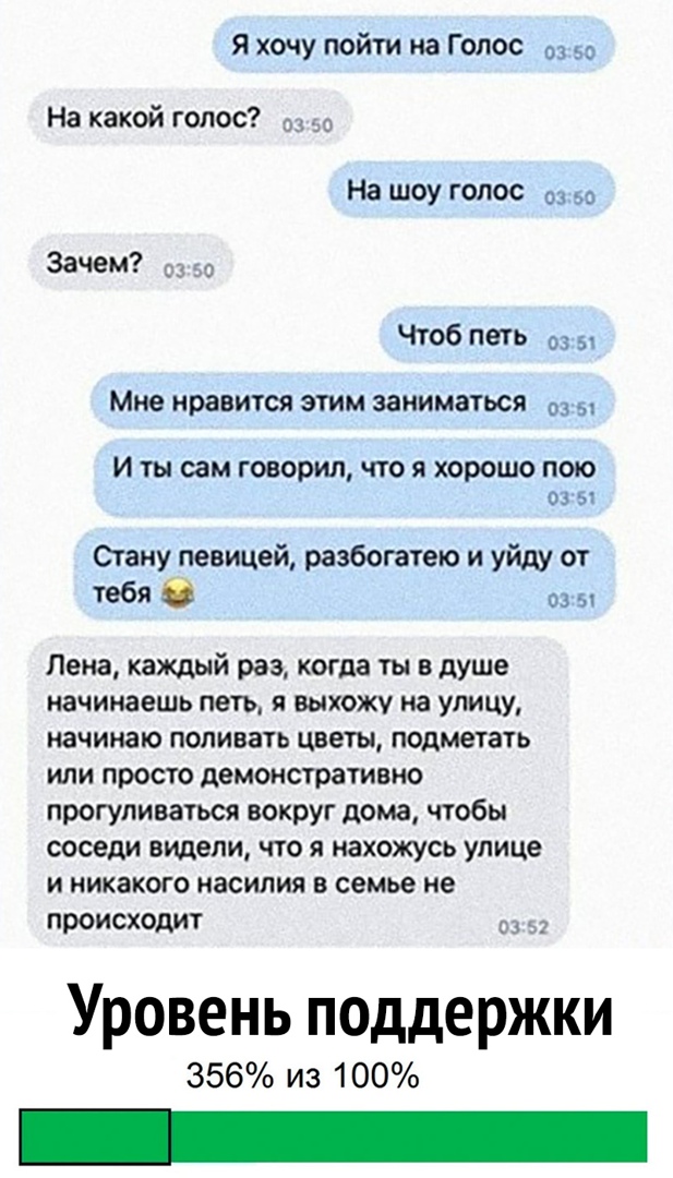 Я хочу пойти на Голос На какой голос д 3 На шоу голос Зачем _д 9 Чтоб петь о 5 Мне нравится этим заниматься И ты сам говорил что я хорошо пою 03 51 Огану певицей разбогатею и уйду от тебя 0 сз гл Лена каждый раз когда ты в душе начинаешь петь я выхожу на улицу начинаю поливать цветы подметать или просто демонстративно прогуливаться вокруг дома чтобы соседи видели что я нахожусь улице и никакого на
