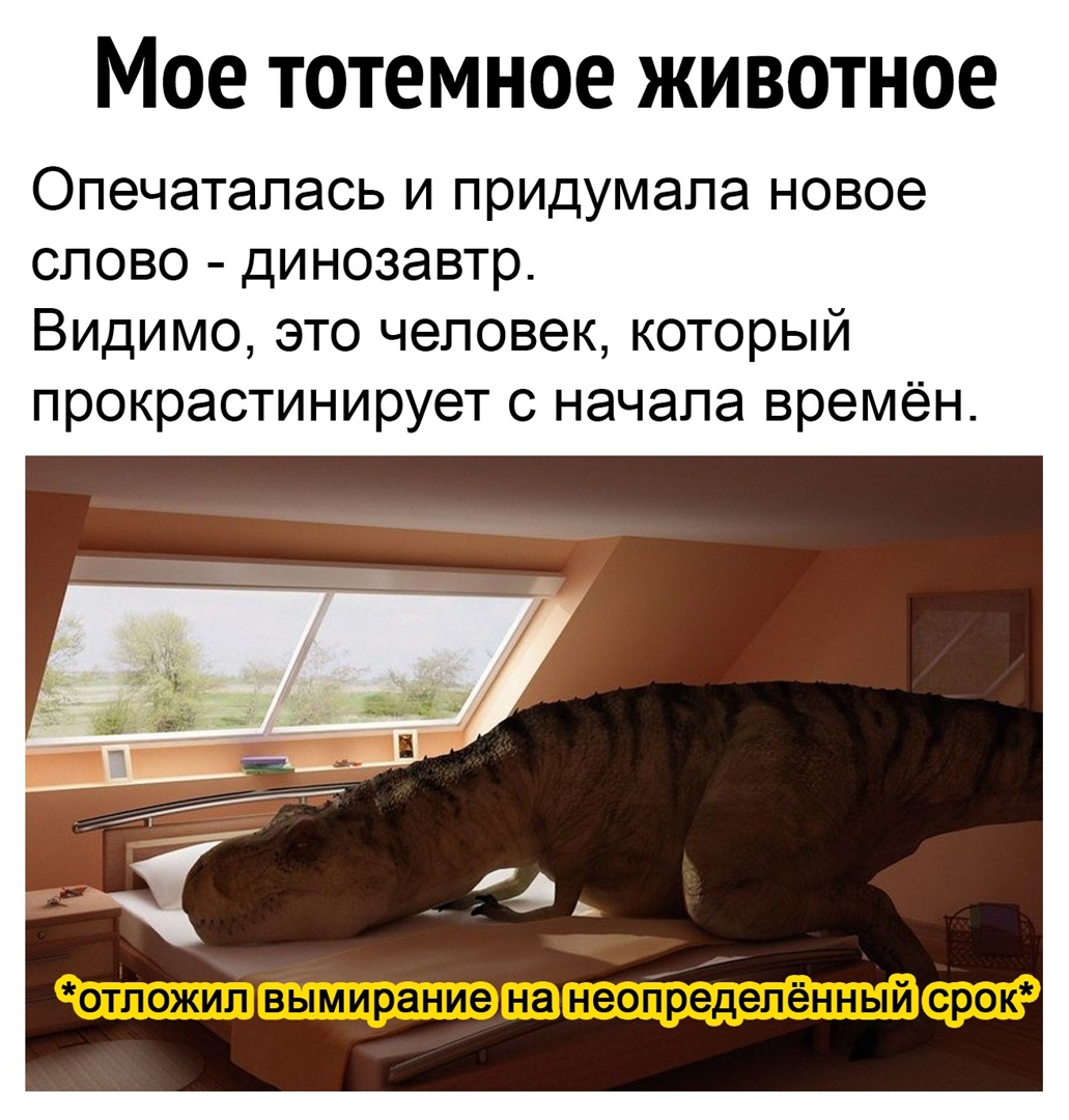Мое тотемное животное Опечаталась и придумала новое слово динозавтр Видимо это человек который прокрастинирует с начала времён