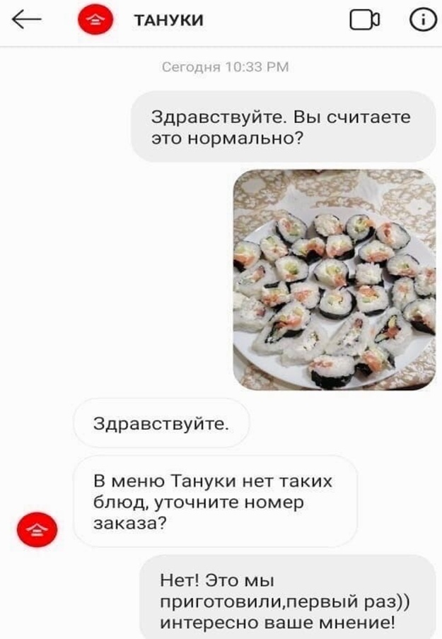 е ТАНУКИ Сегодня то 33 РМ Здравствуйте Вы считаете это нормально Здравствуйте В меню Тануки нет таких блюд уточните номер заказа Нет Это мы приготовилилервый раз интересно ваше мнение