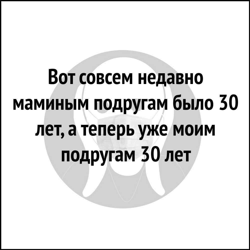 Вот совсем недавно маминым подругам было 30 лет а теперь уже моим подругам 30 лет